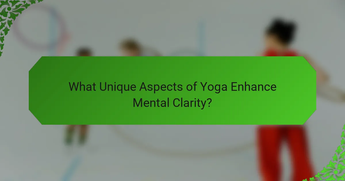 What Unique Aspects of Yoga Enhance Mental Clarity?