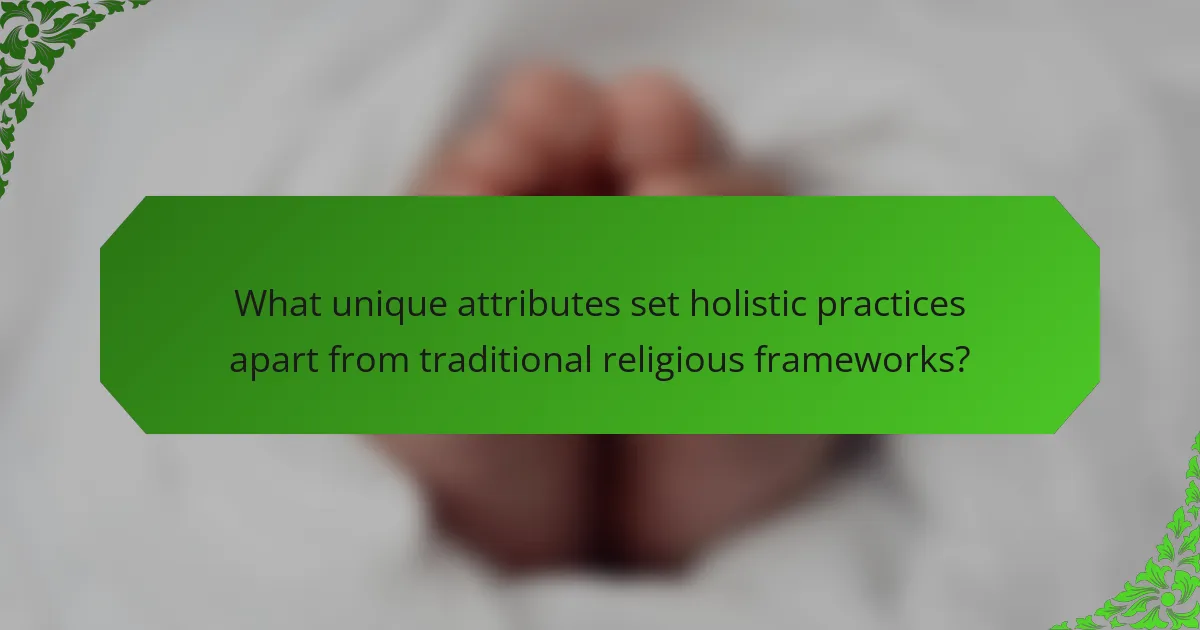 What unique attributes set holistic practices apart from traditional religious frameworks?