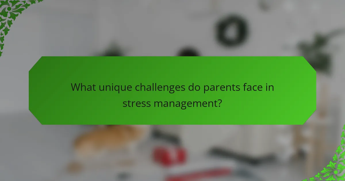 What unique challenges do parents face in stress management?
