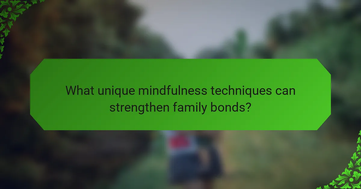 What unique mindfulness techniques can strengthen family bonds?