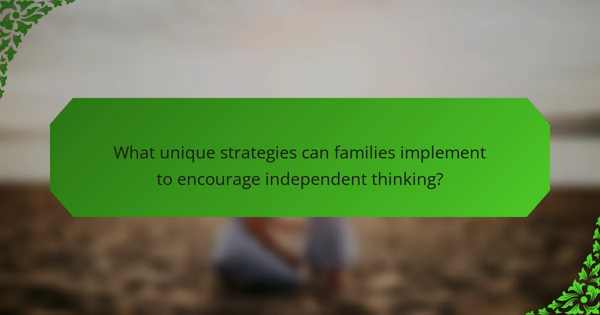 What unique strategies can families implement to encourage independent thinking?
