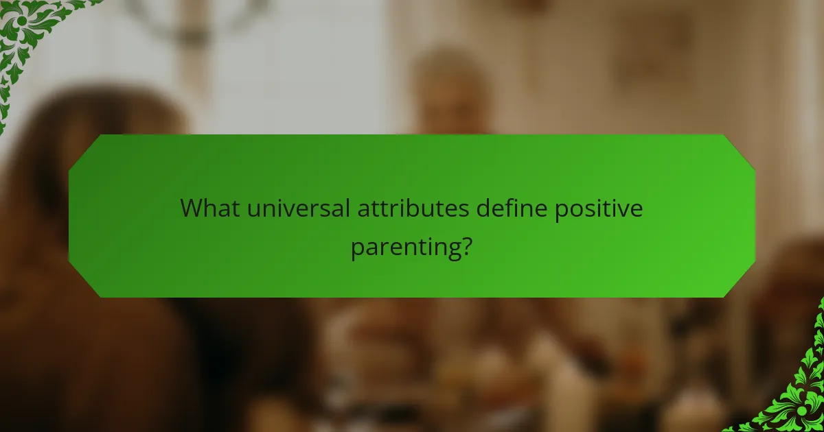 What universal attributes define positive parenting?